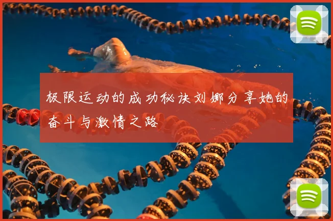 极限运动的成功秘诀刘娜分享她的奋斗与激情之路