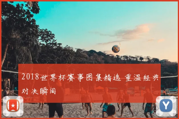 2018世界杯赛事图集精选 重温经典对决瞬间