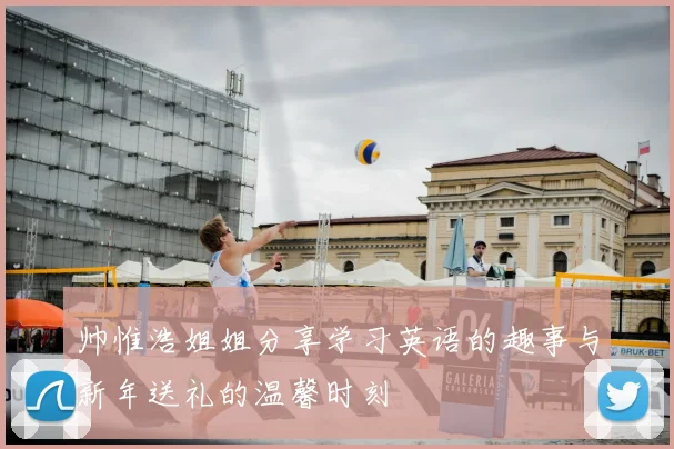 帅惟浩姐姐分享学习英语的趣事与新年送礼的温馨时刻