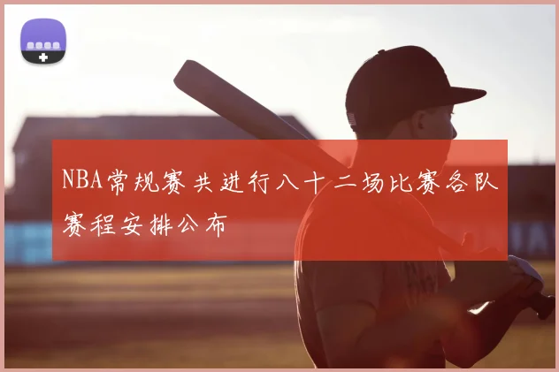 NBA常规赛共进行八十二场比赛各队赛程安排公布