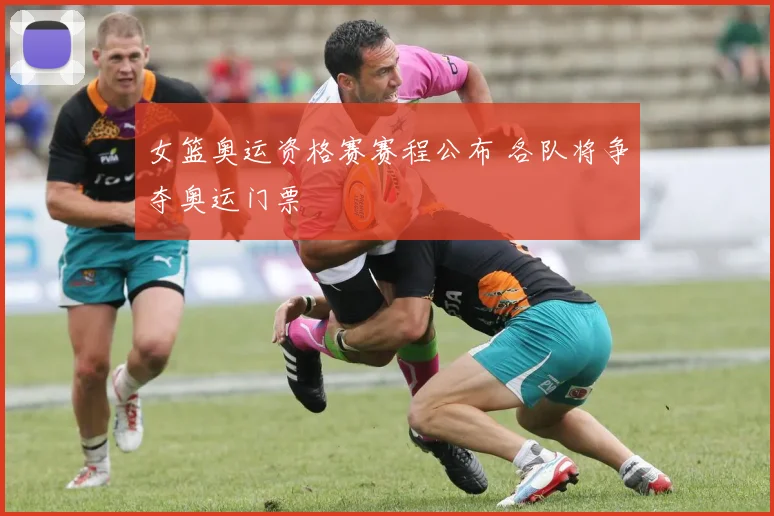女篮奥运资格赛赛程公布 各队将争夺奥运门票