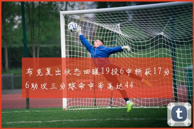 布克复出状态回暖19投6中斩获17分6助攻三分球命中率高达44