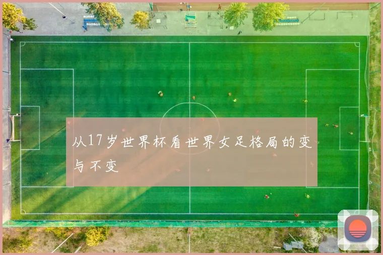 从17岁世界杯看世界女足格局的变与不变