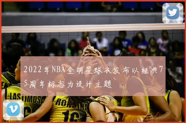 2022年NBA全明星球衣发布以经典75周年标志为设计主题