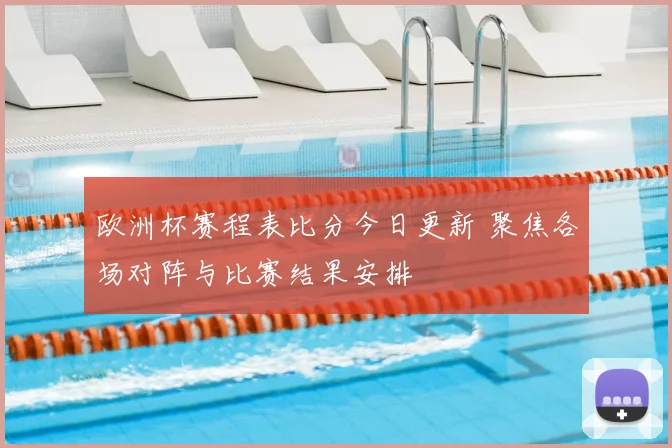 欧洲杯赛程表比分今日更新 聚焦各场对阵与比赛结果安排