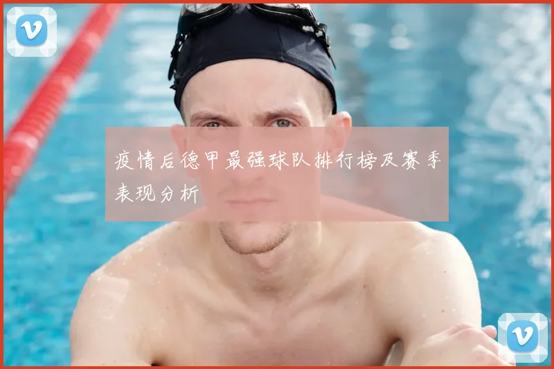 疫情后德甲最强球队排行榜及赛季表现分析