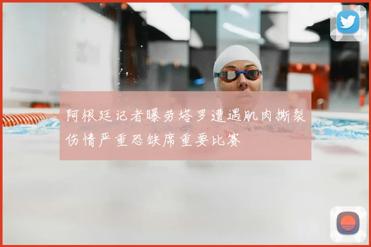 阿根廷记者曝劳塔罗遭遇肌肉撕裂伤情严重恐缺席重要比赛