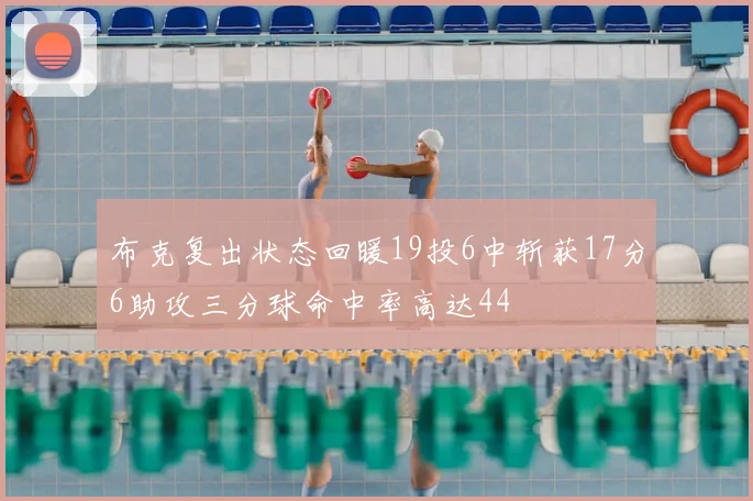 布克复出状态回暖19投6中斩获17分6助攻三分球命中率高达44