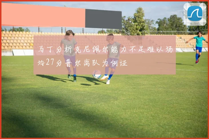 马丁分析克尼佩尔能力不足难以场均27分普尔离队为例证