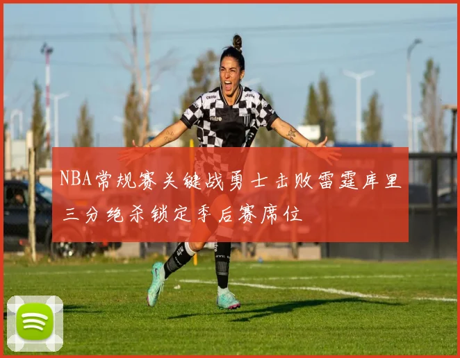NBA常规赛关键战勇士击败雷霆库里三分绝杀锁定季后赛席位