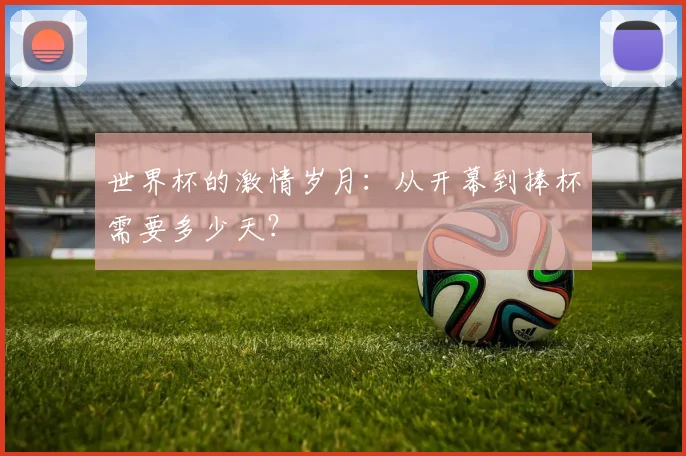 世界杯的激情岁月:从开幕到捧杯需要多少天?