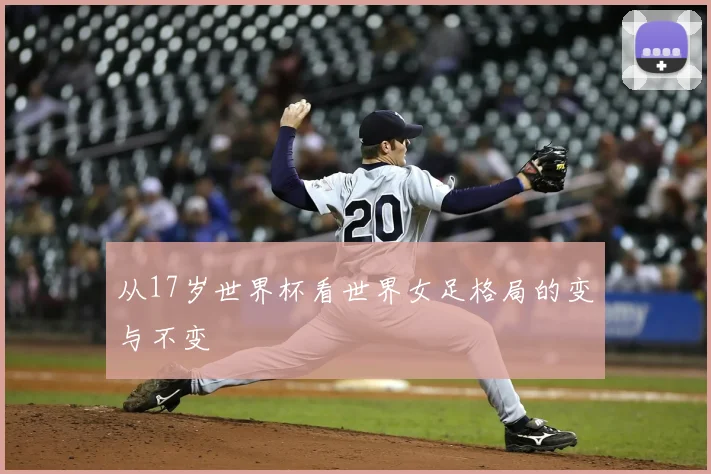 从17岁世界杯看世界女足格局的变与不变