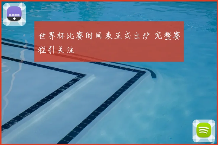 世界杯比赛时间表正式出炉 完整赛程引关注