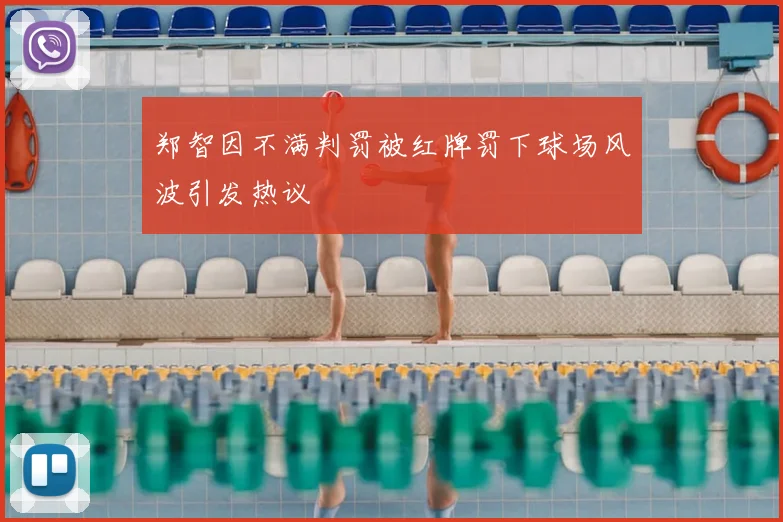 郑智因不满判罚被红牌罚下球场风波引发热议