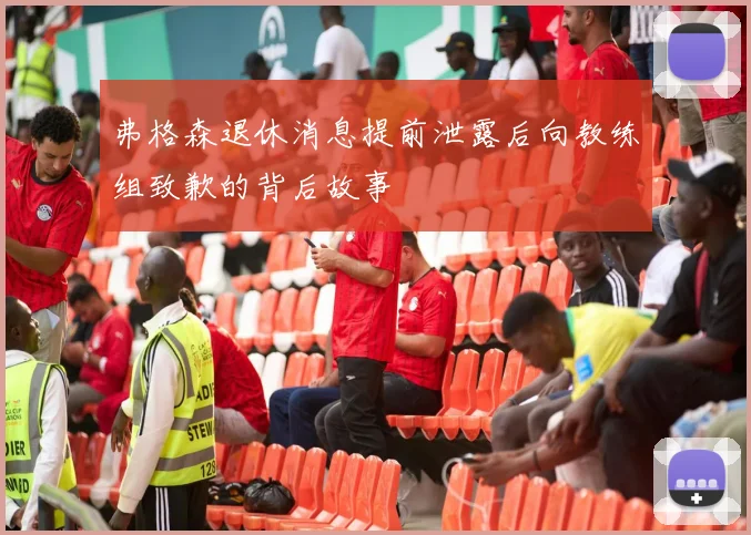弗格森退休消息提前泄露后向教练组致歉的背后故事