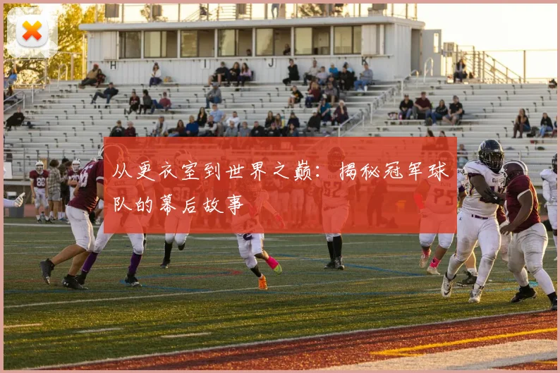 从更衣室到世界之巅:揭秘冠军球队的幕后故事