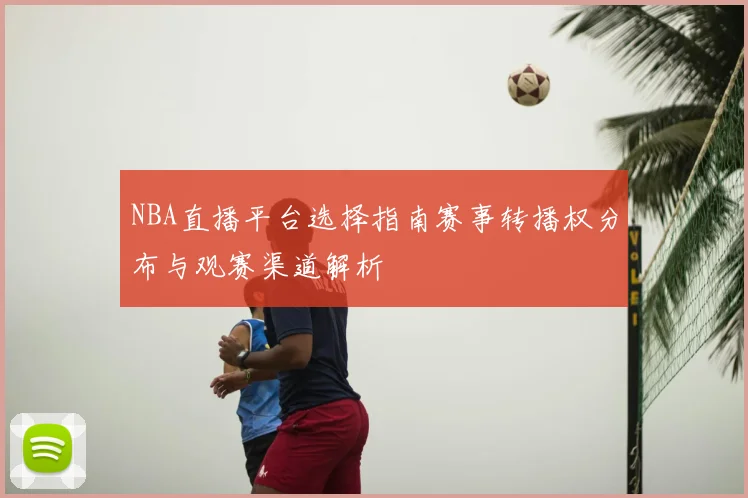 NBA直播平台选择指南赛事转播权分布与观赛渠道解析