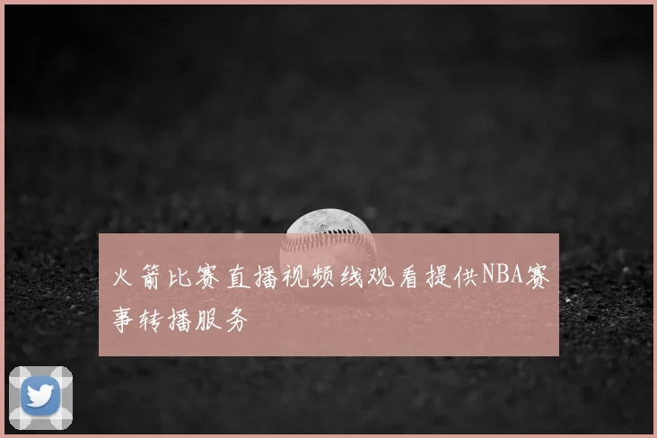 火箭比赛直播视频线观看提供NBA赛事转播服务