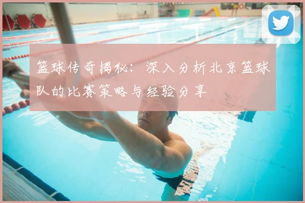 篮球传奇揭秘:深入分析北京篮球队的比赛策略与经验分享