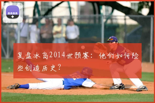 复盘冰岛2014世预赛：他们如何险些创造历史？