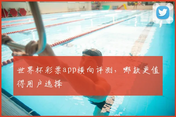 世界杯彩票app横向评测,哪款更值得用户选择