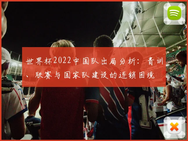 世界杯2022中国队出局分析:青训、联赛与国家队建设的连锁困境