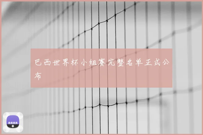 巴西世界杯小组赛完整名单正式公布