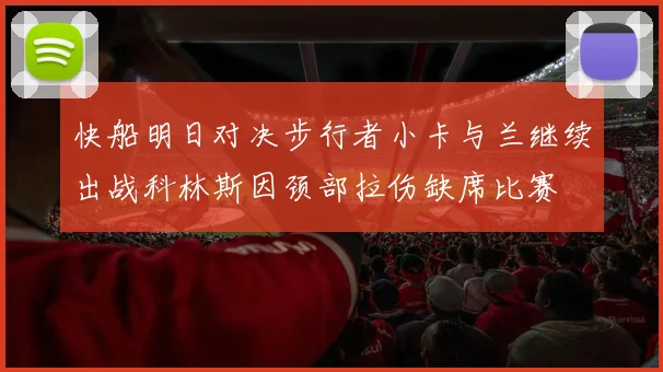 快船明日对决步行者小卡与兰继续出战科林斯因颈部拉伤缺席比赛