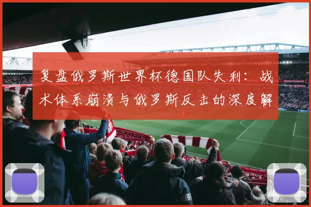 复盘俄罗斯世界杯德国队失利：战术体系崩溃与俄罗斯反击的深度解析