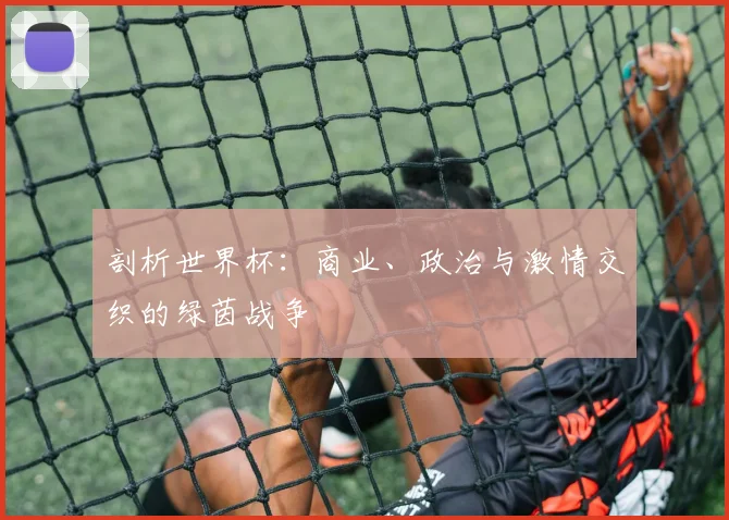 剖析世界杯:商业、政治与激情交织的绿茵战争