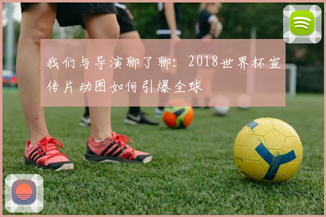 我们与导演聊了聊:2018世界杯宣传片动图如何引爆全球