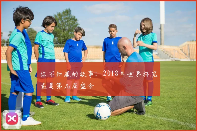 你不知道的故事：2018年世界杯究竟是第几届盛会