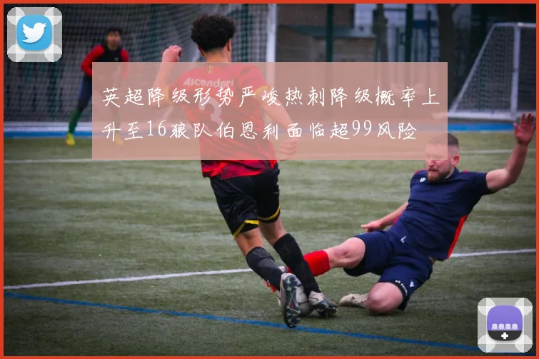 英超降级形势严峻热刺降级概率上升至16狼队伯恩利面临超99风险