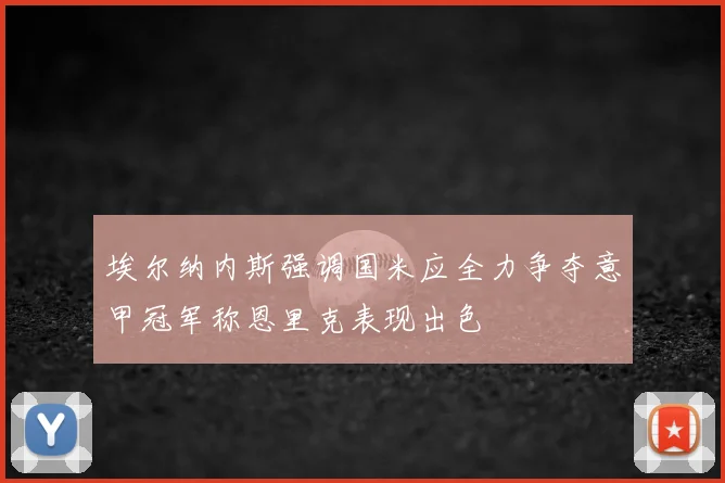埃尔纳内斯强调国米应全力争夺意甲冠军称恩里克表现出色