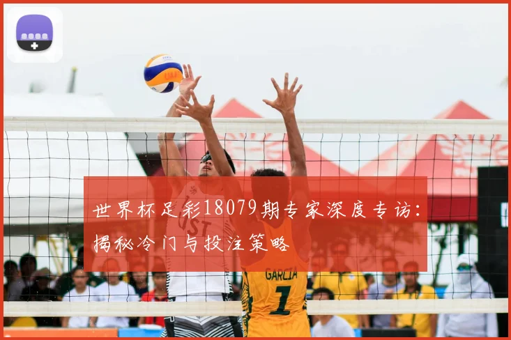 世界杯足彩18079期专家深度专访:揭秘冷门与投注策略