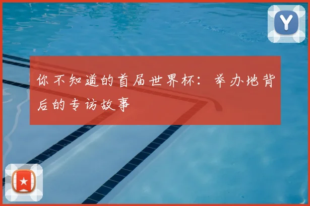 你不知道的首届世界杯：举办地背后的专访故事