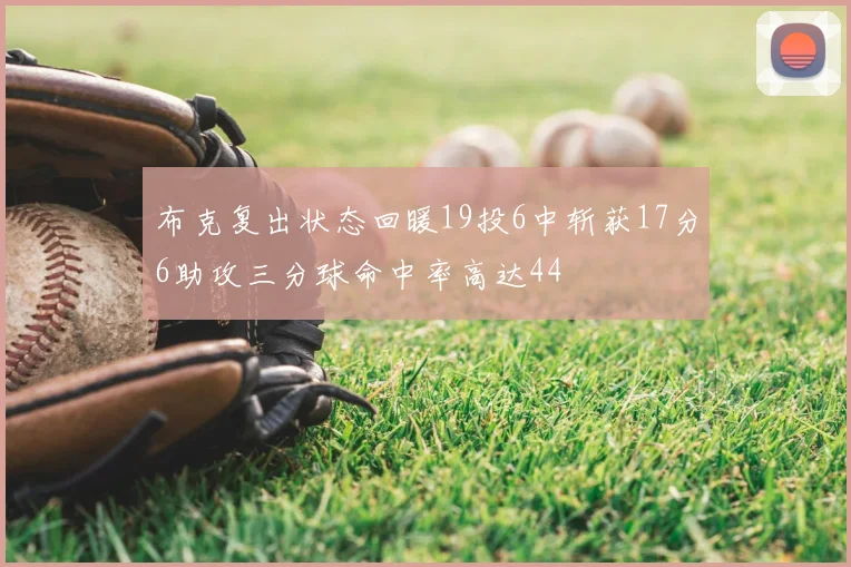 布克复出状态回暖19投6中斩获17分6助攻三分球命中率高达44