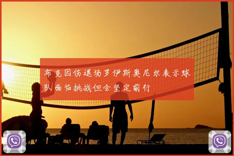 布克因伤退场罗伊斯奥尼尔表示球队面临挑战但会坚定前行