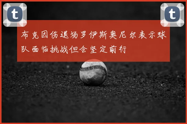 布克因伤退场罗伊斯奥尼尔表示球队面临挑战但会坚定前行