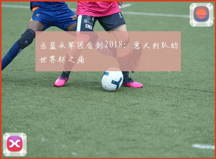 当蓝衣军团告别2018:意大利队的世界杯之痛
