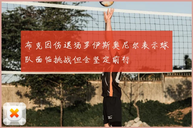 布克因伤退场罗伊斯奥尼尔表示球队面临挑战但会坚定前行