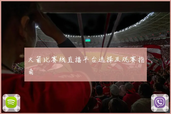 火箭比赛线直播平台选择及观赛指南