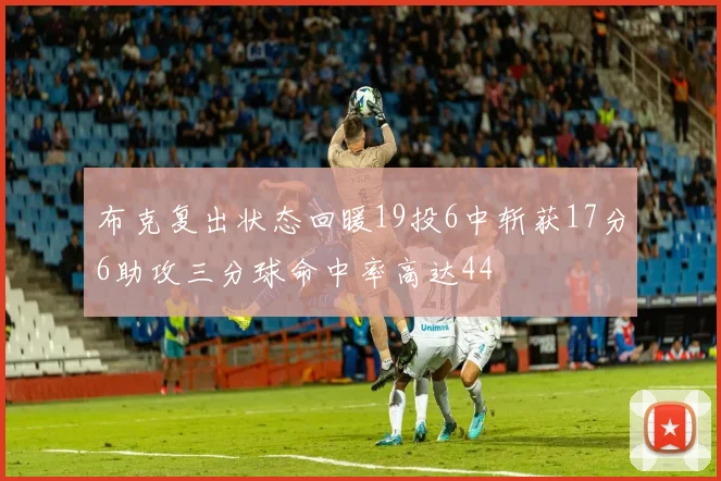 布克复出状态回暖19投6中斩获17分6助攻三分球命中率高达44