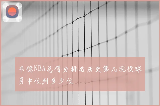 韦德NBA总得分排名历史第几现役球员中位列多少位