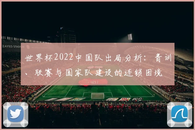 世界杯2022中国队出局分析：青训、联赛与国家队建设的连锁困境