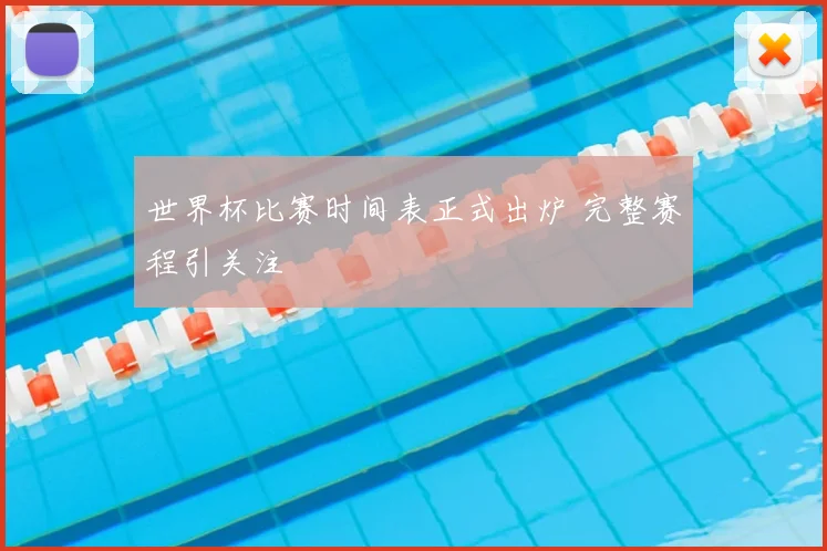 世界杯比赛时间表正式出炉 完整赛程引关注