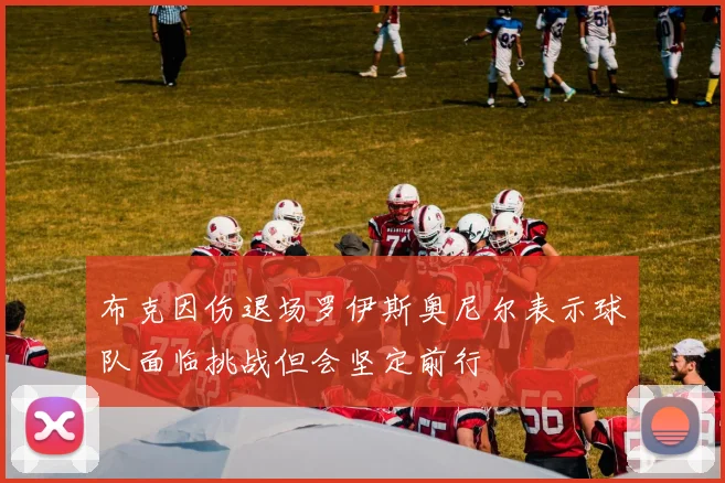 布克因伤退场罗伊斯奥尼尔表示球队面临挑战但会坚定前行
