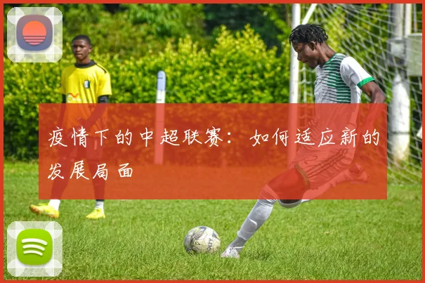 疫情下的中超联赛:如何适应新的发展局面