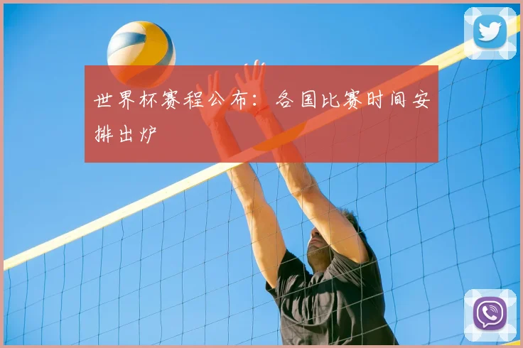 世界杯赛程公布：各国比赛时间安排出炉