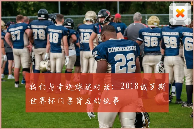 我们与幸运球迷对话：2018俄罗斯世界杯门票背后的故事